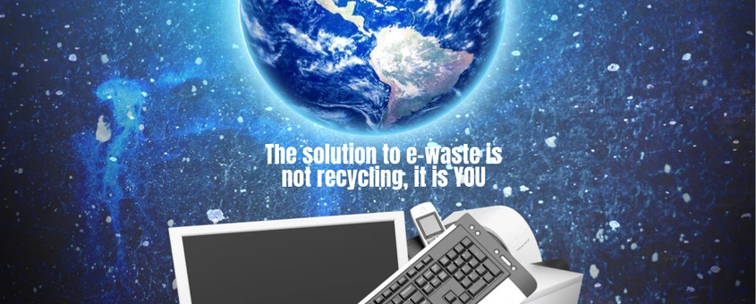 The solution to e-waste is not recycling, it is YOU